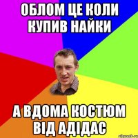 Облом це коли купив найки А вдома костюм від адідас