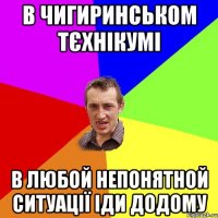 В Чигиринськом тєхнікумі в любой непонятной ситуації іди додому