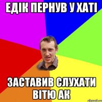 Едік пернув у хаті заставив слухати Вітю АК