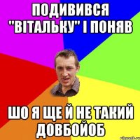 подивився "вiтальку" i поняв шо я ще й не такий довбойоб