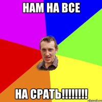 нам на все на срать!!!!!!!!