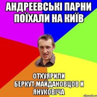 АНДРЕЕВСЬКІ ПАРНИ ПОЇХАЛИ НА КИЇВ ОТХУЯРИЛИ БЕРКУТ,МАЙДАНОВЦОВ И ЯНУКОВІЧА