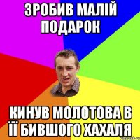 Зробив малій подарок кинув молотова в її бившого хахаля