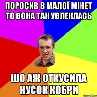 Поросив в малої мінет то вона так увлеклась шо аж откусила кусок кобри