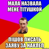 МАЛА НАЗВАЛА МЕНЕ ТІТУШКОЙ ПІШОВ ПИСАТЬ ЗАЯВУ ЗА НАКЛЕП