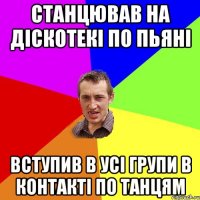 станцював на дiскотекi по пьянi вступив в усi групи в контактi по танцям