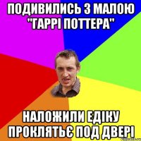 подивились з малою "Гаррі Поттера" наложили Едіку проклятьє под двері