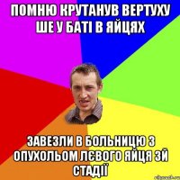 Помню крутанув вертуху ше у баті в яйцях Завезли в больницю з опухольом лєвого яйця 3й стадії