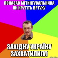 показав мітингувальника як крутіть вртуху західну україну захватили(v)