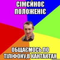 Сімєйноє положеніє общаємось по тіліфону,в кантактах