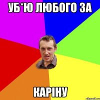 уб*ю любого за каріну