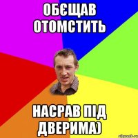 обєщав отомстить насрав під дверима)