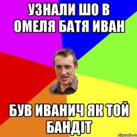 узнали шо в омеля батя иван був иванич як той бандіт