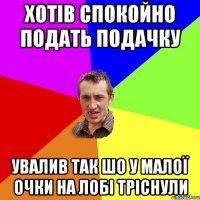 хотів спокойно подать подачку увалив так шо у малої очки на лобі тріснули