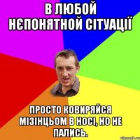 в любой нєпонятной сітуації просто ковиряйся мізінцьом в носі, но не пались.