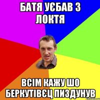 БАТЯ УЄБАВ З ЛОКТЯ ВСІМ КАЖУ ШО БЕРКУТІВЄЦ ПИЗДУНУВ