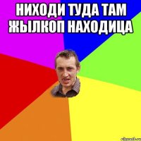 ниходи туда там жылкоп находица 