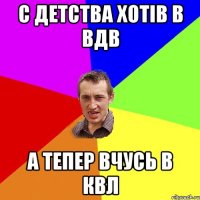 с детства хотів в ВДВ а тепер вчусь в КВЛ