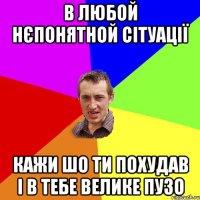 в любой нєпонятной сітуації кажи шо ти похудав і в тебе велике пузо