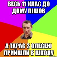 весь 11 клас до дому пішов а Тарас з Олесею прийшли в школу