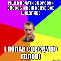 РІШЕВ ПОЧАТИ ЗДОРОВИЙ СПОСОБ ЖИЗНІ КЄНУВ ВСЕ ШКІДЛИВЕ І ПОПАВ СОСЄДУ ПО ГОЛОВІ