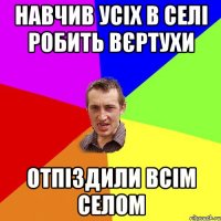 Навчив усіх в селі робить вєртухи Отпіздили всім селом