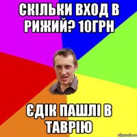 Скільки вход в Рижий? 10грн Єдік пашлі в Таврію