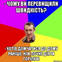 - Чому ви перевищили швидкість? - Хотів домчатися до дому раніше, ніж почне діяти горілка!