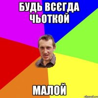 будь всєгда чьоткой малой