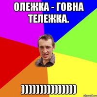 Олежка - говна тележка. )))))))))))))))