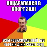 Поцарапався в спорт залі Усім розказував який був чьоткій дікій секс у ночі