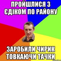 Пройшлися з Єдіком по району Заробили чирик товкаючи тачки