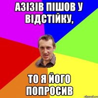 Азізів пішов у відстійку, то я його попросив