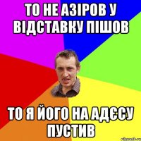 То не Азіров у відставку пішов То я його на Адєсу пустив