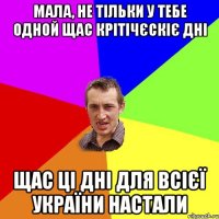 мала, не тільки у тебе одной щас крітічєскіє дні щас ці дні для всієї України настали