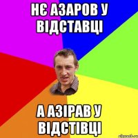 НЄ АЗАРОВ У ВІДСТАВЦІ А АЗІРАВ У ВІДСТІВЦІ