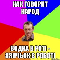 как говорит народ водка в роті - язичьок в роботі