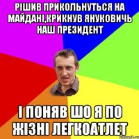 рішив прикольнуться на майдані,крикнув януковичь наш президент і поняв шо я по жізні легкоатлет