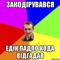 Закодірувався Едік падло кода відгадав