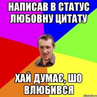 написав в статус любовну цитату хай думає, шо влюбився