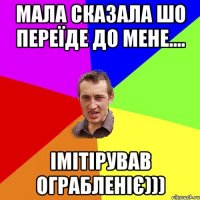 Мала сказала шо переїде до мене.... Iмітірував ограбленіє)))