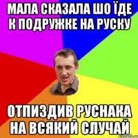 мала сказала шо їде к подружке на Руску отпиздив Руснака на всякий случай