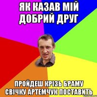 як казав мій добрий друг пройдеш крізь браму свічку Артемчук поставить