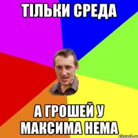 Тiльки среда а грошей у Максима нема