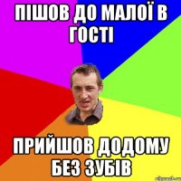 Пішов до малої в гості Прийшов додому без зубів