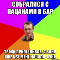 Собралися с пацанами в бар трохи припізнився, а вони вже без мене начали, суки