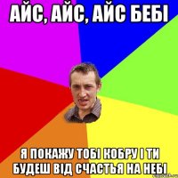 айс, айс, айс бебі я покажу тобі кобру і ти будеш від счастья на небі