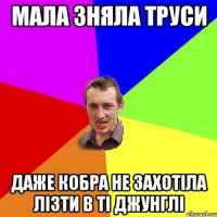 мала зняла труси даже кобра не захотіла лізти в ті джунглі