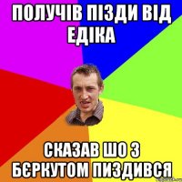 Получів пізди від Едіка сказав шо з бєркутом пиздився