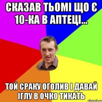 Сказав Тьомі що є 10-ка в аптеці... Той сраку оголив і давай іглу в очко тикать